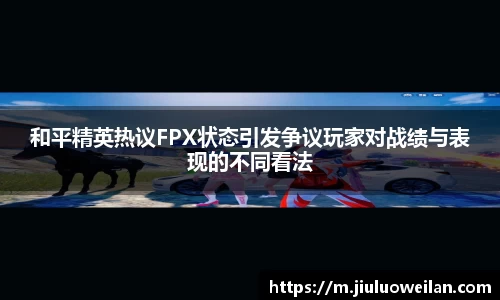 和平精英热议FPX状态引发争议玩家对战绩与表现的不同看法