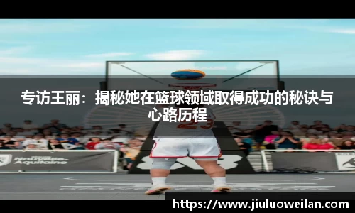 专访王丽：揭秘她在篮球领域取得成功的秘诀与心路历程