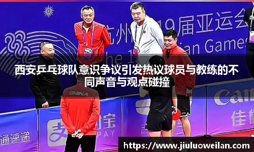 西安乒乓球队意识争议引发热议球员与教练的不同声音与观点碰撞