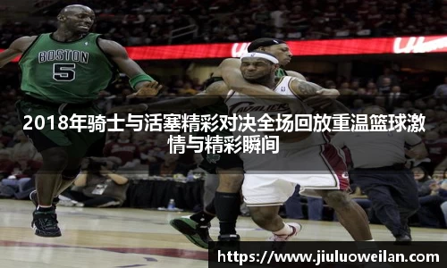2018年骑士与活塞精彩对决全场回放重温篮球激情与精彩瞬间