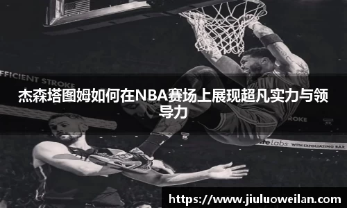 杰森塔图姆如何在NBA赛场上展现超凡实力与领导力