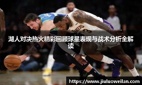 湖人对决热火精彩回顾球星表现与战术分析全解读
