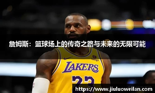 詹姆斯：篮球场上的传奇之路与未来的无限可能
