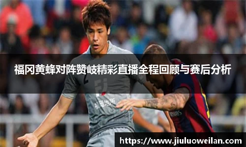 福冈黄蜂对阵赞岐精彩直播全程回顾与赛后分析