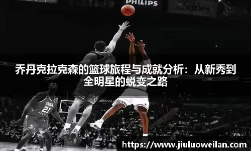乔丹克拉克森的篮球旅程与成就分析：从新秀到全明星的蜕变之路