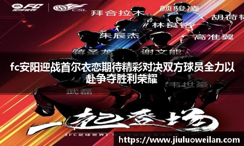 fc安阳迎战首尔衣恋期待精彩对决双方球员全力以赴争夺胜利荣耀