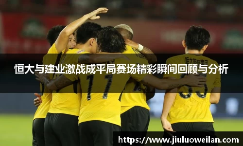 恒大与建业激战成平局赛场精彩瞬间回顾与分析
