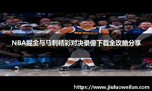 NBA掘金与马刺精彩对决录像下载全攻略分享