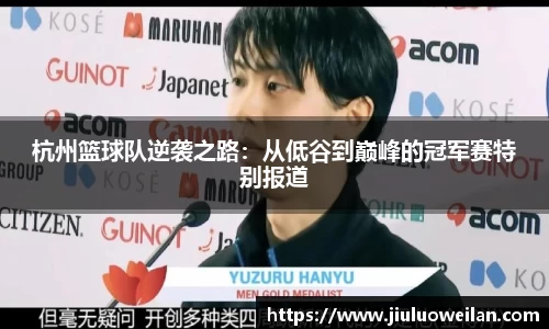 杭州篮球队逆袭之路：从低谷到巅峰的冠军赛特别报道